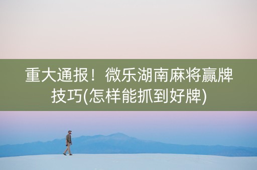 我来教大家！微乐湖南麻将助赢神器购买(怎么刷好牌)