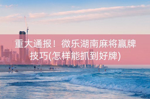 今日重大通报！全来湖南麻将其实是有挂的(如何控制输赢)