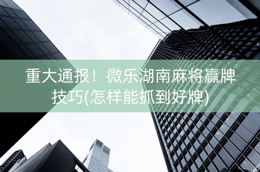 重大通报！天天乐娱麻将确实有挂的(设置提高好牌几率)
